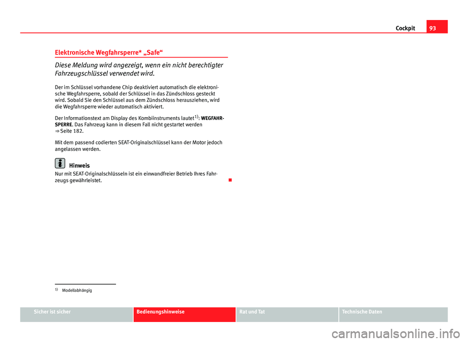 Seat Altea Freetrack 2014  Betriebsanleitung (in German) 93
Cockpit
Elektronische Wegfahrsperre* „Safe“
Diese Meldung wird angezeigt, wenn ein nicht berechtigter
Fahrzeugschlüssel verwendet wird. Der im Schlüssel vorhandene Chip deaktiviert automatisc
