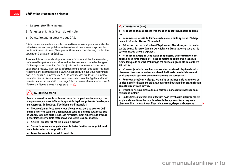 Seat Altea Freetrack 2014 Manuel du propriétaire (in French) 246Vérification et appoint de niveaux
4. Laissez refroidir le moteur.
5. Tenez les enfants à l'écart du véhicule.
6. Ouvrez le capot-moteur ⇒ page 248.
N'intervenez vous-même dans le Seat Altea Freetrack 2014 Manuel du propriétaire (in French) 246Vérification et appoint de niveaux
4. Laissez refroidir le moteur.
5. Tenez les enfants à l'écart du véhicule.
6. Ouvrez le capot-moteur ⇒ page 248.
N'intervenez vous-même dans le