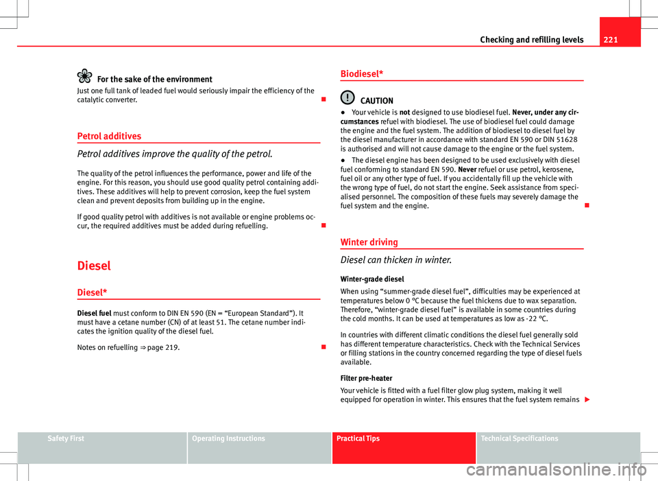 Seat Altea Freetrack 2013  Owners Manual 221
Checking and refilling levels
For the sake of the environment
Just one full tank of leaded fuel would seriously impair the efficiency of the
catalytic converter. 
Petrol additives
Petrol additi