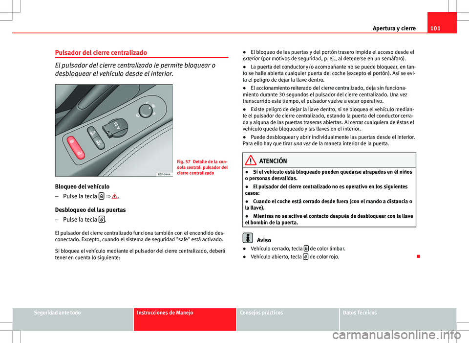 Seat Altea Freetrack 2013  Manual del propietario (in Spanish) 101
Apertura y cierre
Pulsador del cierre centralizado
El pulsador del cierre centralizado le permite bloquear o
desbloquear el vehículo desde el interior.
Fig. 57 Detalle de la con-
sola central: pu