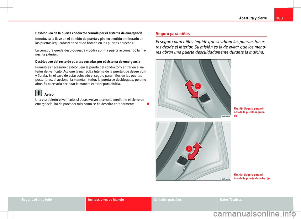 Seat Altea Freetrack 2013  Manual del propietario (in Spanish) 103
Apertura y cierre
Desbloqueo de la puerta conductor cerrada por el sistema de emergencia
Introduzca la llave en el bombín de puerta y gire en sentido antihorario en
las puertas izquierdas y en se