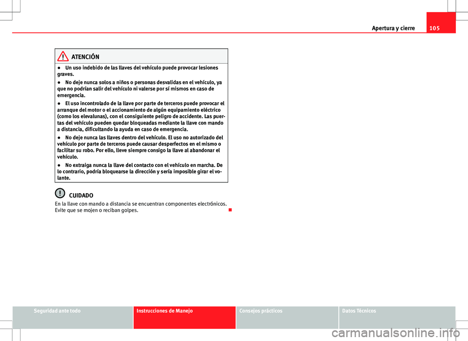 Seat Altea Freetrack 2013  Manual del propietario (in Spanish) 105
Apertura y cierre
ATENCIÓN
● Un uso indebido de las llaves del vehículo puede provocar lesiones
graves.
● No deje nunca solos a niños o personas desvalidas en el vehículo, ya
que no podrí