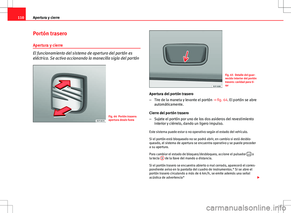 Seat Altea Freetrack 2013  Manual del propietario (in Spanish) 110Apertura y cierre
Portón trasero
Apertura y cierre
El funcionamiento del sistema de apertura del portón es
eléctrico. Se activa accionando la manecilla sigla del portón
Fig. 64 Portón trasero: