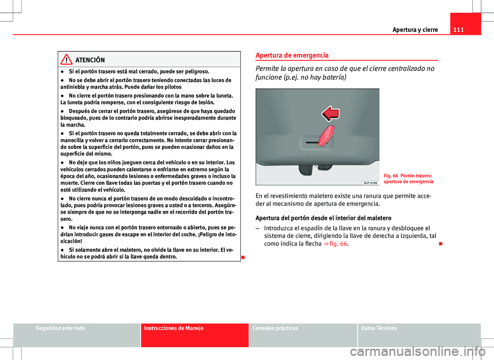 Seat Altea Freetrack 2013  Manual del propietario (in Spanish) 111
Apertura y cierre
ATENCIÓN
● Si el portón trasero está mal cerrado, puede ser peligroso.
● No se debe abrir el portón trasero teniendo conectadas las luces de
antiniebla y marcha atrás. P
