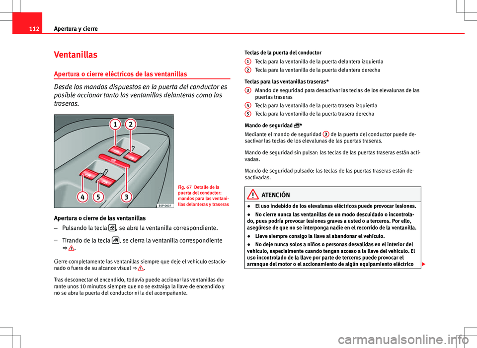 Seat Altea Freetrack 2013  Manual del propietario (in Spanish) 112Apertura y cierre
Ventanillas
Apertura o cierre eléctricos de las ventanillas
Desde los mandos dispuestos en la puerta del conductor es
posible accionar tanto las ventanillas delanteras como las
t