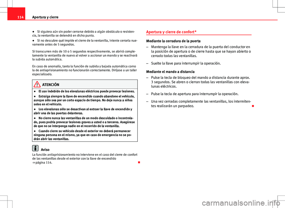 Seat Altea Freetrack 2013  Manual del propietario (in Spanish) 114Apertura y cierre
● Si siguiera aún sin poder cerrarse debido a algún obstáculo o resisten-
cia, la ventanilla se detendrá en dicho punto.
● Si no descubre qué impide el cierre de la venta