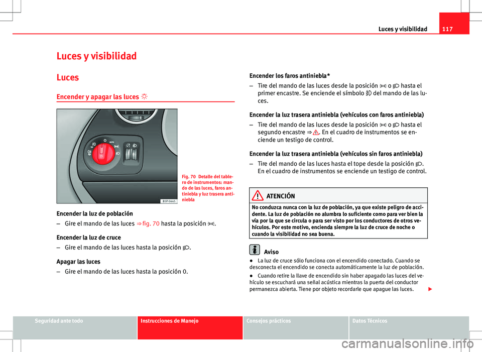 Seat Altea Freetrack 2013  Manual del propietario (in Spanish) 117
Luces y visibilidad
Luces y visibilidad
Luces Encender y apagar las luces  
Fig. 70 Detalle del table-
ro de instrumentos: man-
do de las luces, faros an-
tiniebla y luz trasera anti-
niebla
En