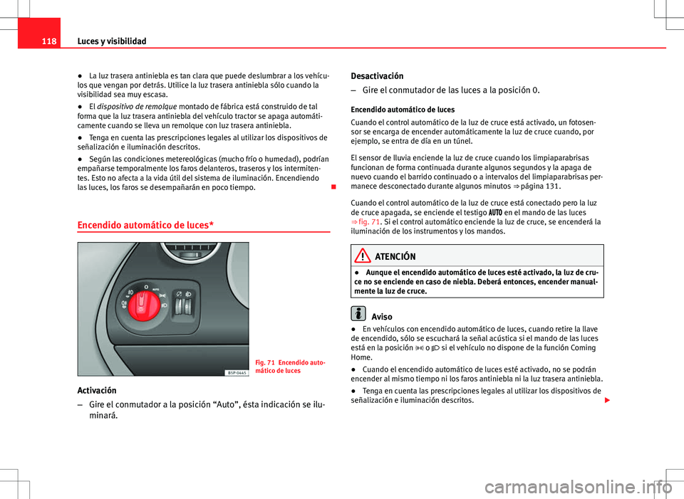 Seat Altea Freetrack 2013  Manual del propietario (in Spanish) 118Luces y visibilidad
● La luz trasera antiniebla es tan clara que puede deslumbrar a los vehícu-
los que vengan por detrás. Utilice la luz trasera antiniebla sólo cuando la
visibilidad sea muy 