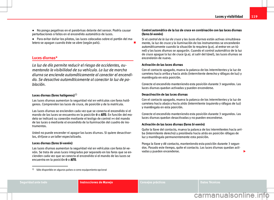 Seat Altea Freetrack 2013  Manual del propietario (in Spanish) 119
Luces y visibilidad
● No ponga pegatinas en el parabrisas delante del sensor. Podría causar
perturbaciones o fallos en el encendido automático de luces.
● Para evitar dañar los pilotos, las