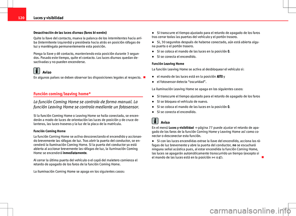 Seat Altea Freetrack 2013  Manual del propietario (in Spanish) 120Luces y visibilidad
Desactivación de las luces diurnas (faros bi-xenón)
Quite la llave del contacto, mueva la palanca de los intermitentes hacia arri-
ba (intermitente izquierdo) y presiónela ha
