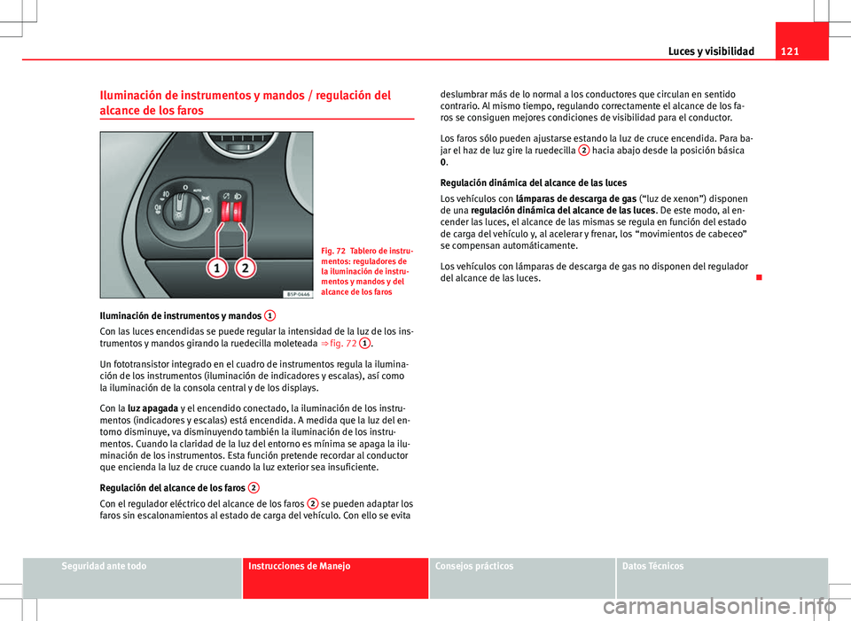 Seat Altea Freetrack 2013  Manual del propietario (in Spanish) 121
Luces y visibilidad
Iluminación de instrumentos y mandos / regulación del
alcance de los faros
Fig. 72 Tablero de instru-
mentos: reguladores de
la iluminación de instru-
mentos y mandos y del
