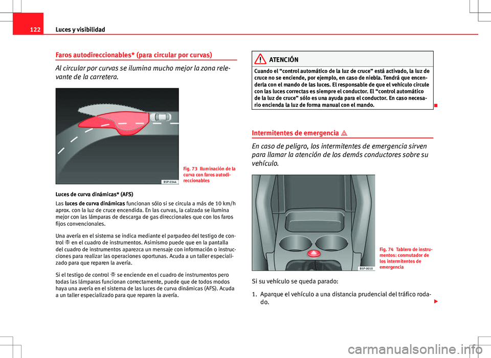 Seat Altea Freetrack 2013  Manual del propietario (in Spanish) 122Luces y visibilidad
Faros autodireccionables* (para circular por curvas)
Al circular por curvas se ilumina mucho mejor la zona rele-
vante de la carretera.
Fig. 73 Iluminación de la
curva con faro