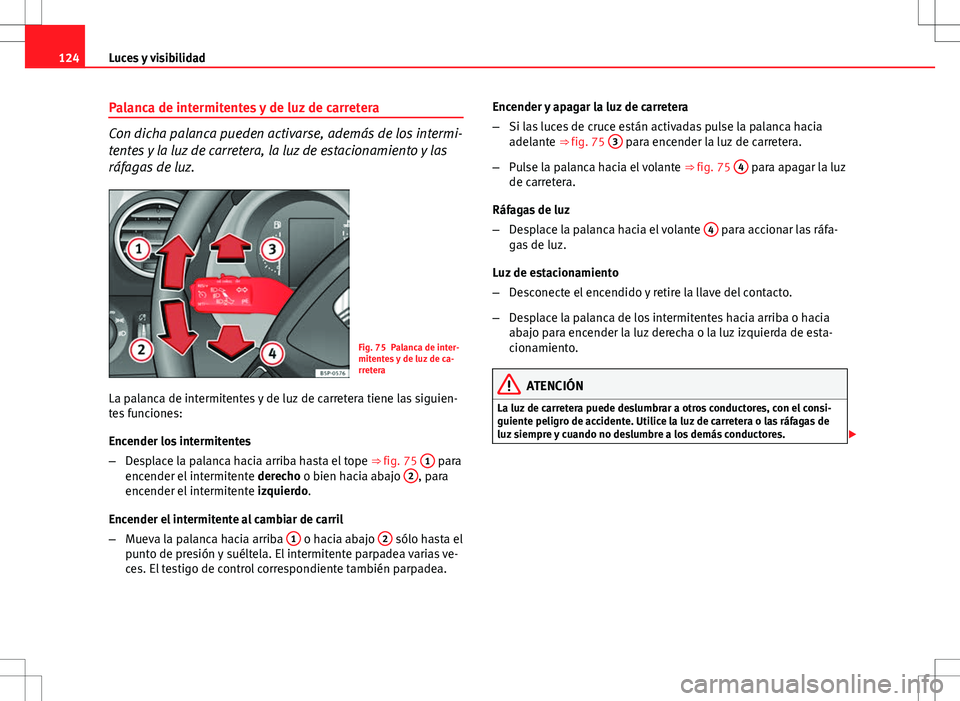 Seat Altea Freetrack 2013  Manual del propietario (in Spanish) 124Luces y visibilidad
Palanca de intermitentes y de luz de carretera
Con dicha palanca pueden activarse, además de los intermi-
tentes y la luz de carretera, la luz de estacionamiento y las
ráfagas