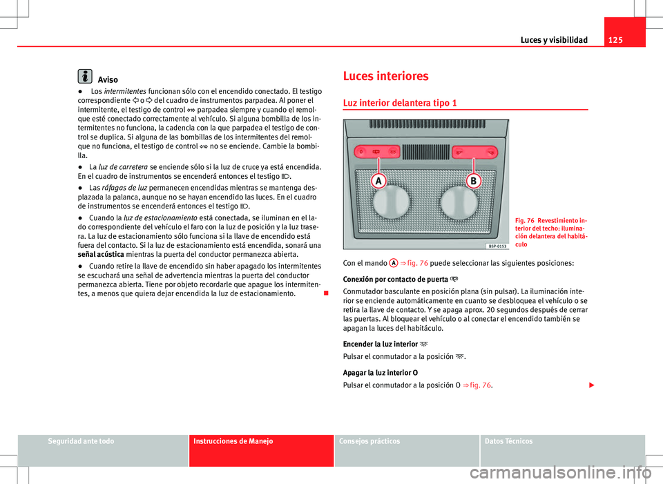 Seat Altea Freetrack 2013  Manual del propietario (in Spanish) 125
Luces y visibilidad
Aviso
●  Los  intermitentes funcionan sólo con el encendido conectado. El testigo
correspondiente  o  del cuadro de instrumentos parpadea. Al poner el
intermitente, el