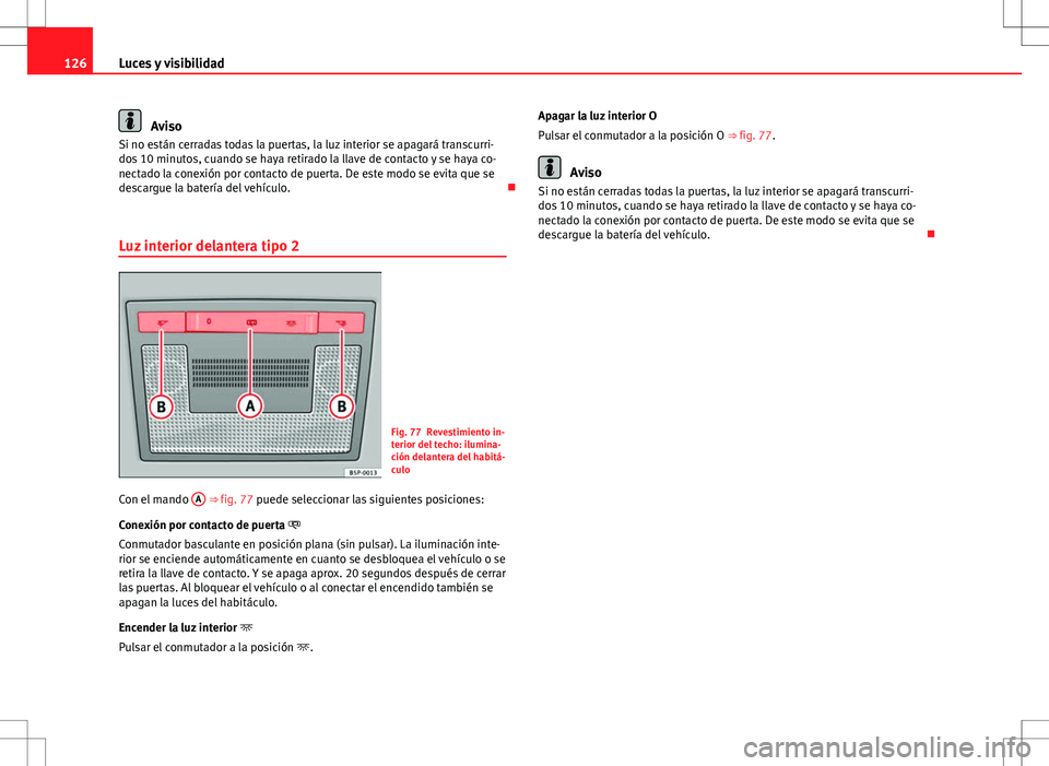 Seat Altea Freetrack 2013  Manual del propietario (in Spanish) 126Luces y visibilidad
Aviso
Si no están cerradas todas la puertas, la luz interior se apagará transcurri-
dos 10 minutos, cuando se haya retirado la llave de contacto y se haya co-
nectado la conex