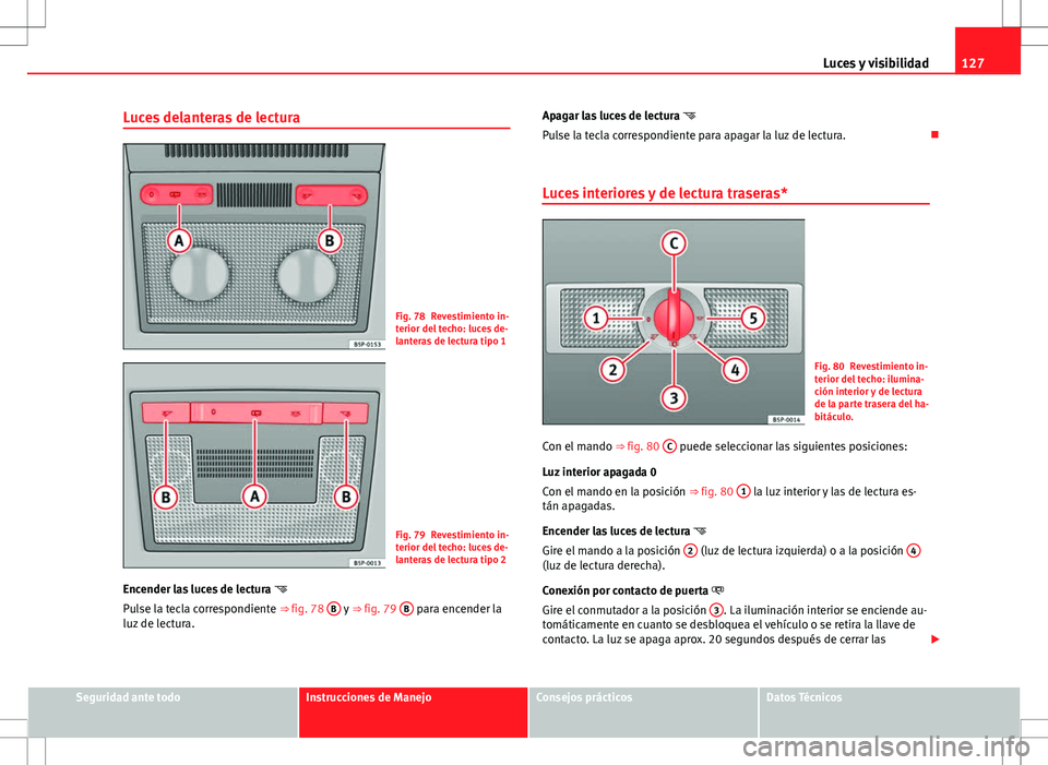 Seat Altea Freetrack 2013  Manual del propietario (in Spanish) 127
Luces y visibilidad
Luces delanteras de lectura
Fig. 78 Revestimiento in-
terior del techo: luces de-
lanteras de lectura tipo 1
Fig. 79 Revestimiento in-
terior del techo: luces de-
lanteras de l