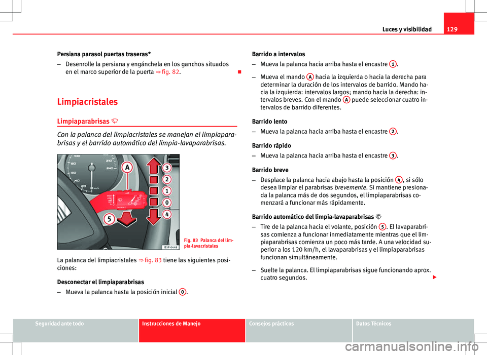 Seat Altea Freetrack 2013  Manual del propietario (in Spanish) 129
Luces y visibilidad
Persiana parasol puertas traseras*
– Desenrolle la persiana y engánchela en los ganchos situados
en el marco superior de la puerta  ⇒ fig. 82.
Limpiacristales Limpiap