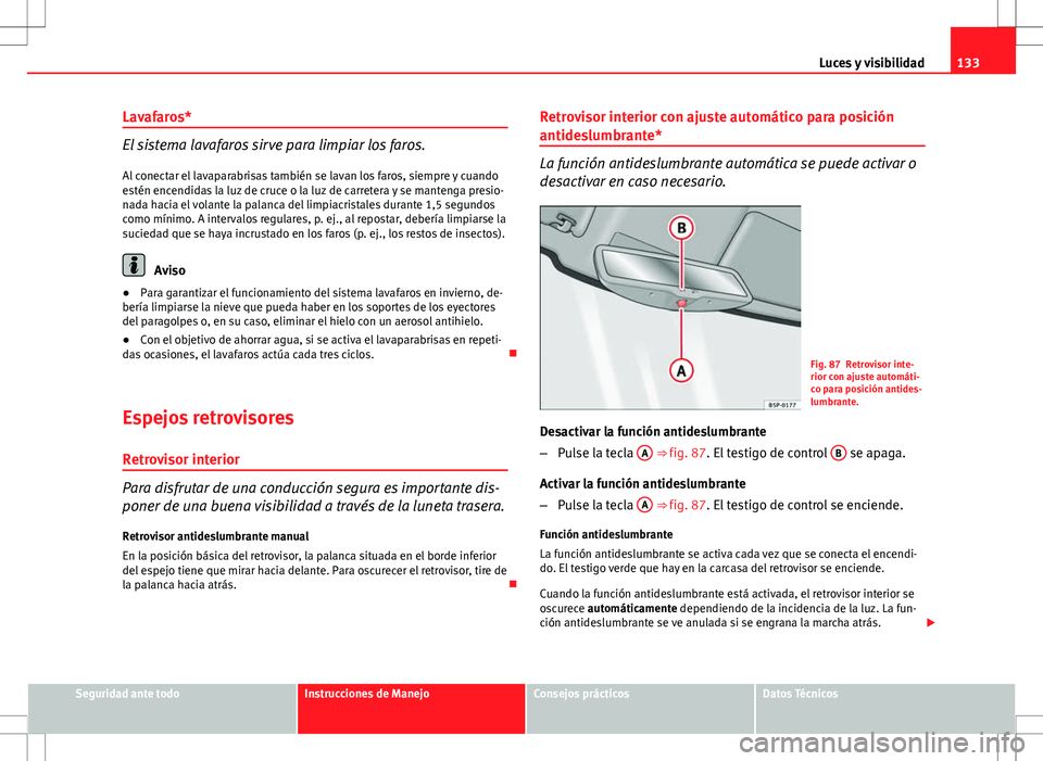 Seat Altea Freetrack 2013  Manual del propietario (in Spanish) 133
Luces y visibilidad
Lavafaros*
El sistema lavafaros sirve para limpiar los faros. Al conectar el lavaparabrisas también se lavan los faros, siempre y cuando
estén encendidas la luz de cruce o la