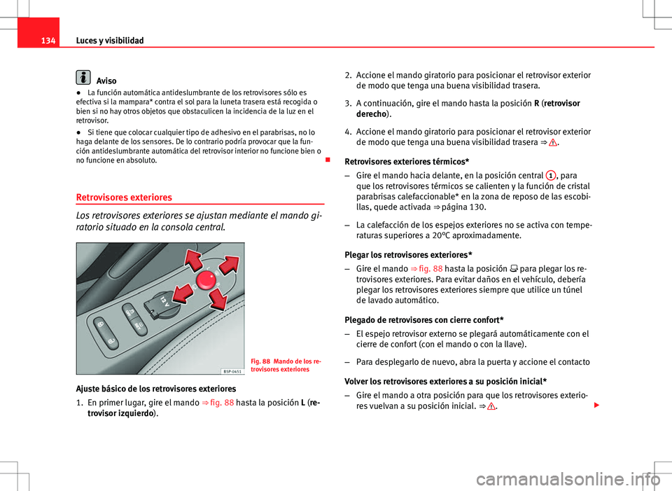 Seat Altea Freetrack 2013  Manual del propietario (in Spanish) 134Luces y visibilidad
Aviso
● La función automática antideslumbrante de los retrovisores sólo es
efectiva si la mampara* contra el sol para la luneta trasera está recogida o
bien si no hay otro