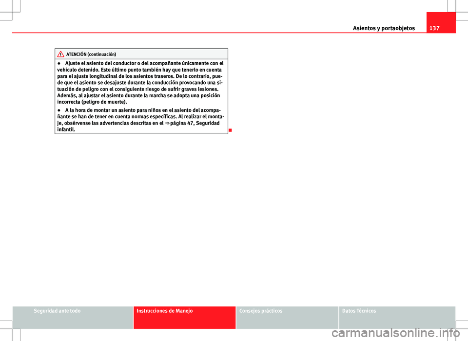 Seat Altea Freetrack 2013  Manual del propietario (in Spanish) 137
Asientos y portaobjetos
ATENCIÓN (continuación)
● Ajuste el asiento del conductor o del acompañante únicamente con el
vehículo detenido. Este último punto también hay que tenerlo en cuent