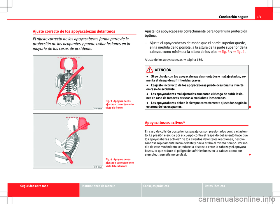 Seat Altea Freetrack 2013 Manual del propietario (in Spanish) 13
Conducción segura
Ajuste correcto de los apoyacabezas delanteros
El ajuste correcto de los apoyacabezas forma parte de la
protección de los ocupantes y puede evitar lesiones en la
mayoría de los Seat Altea Freetrack 2013 Manual del propietario (in Spanish) 13
Conducción segura
Ajuste correcto de los apoyacabezas delanteros
El ajuste correcto de los apoyacabezas forma parte de la
protección de los ocupantes y puede evitar lesiones en la
mayoría de los