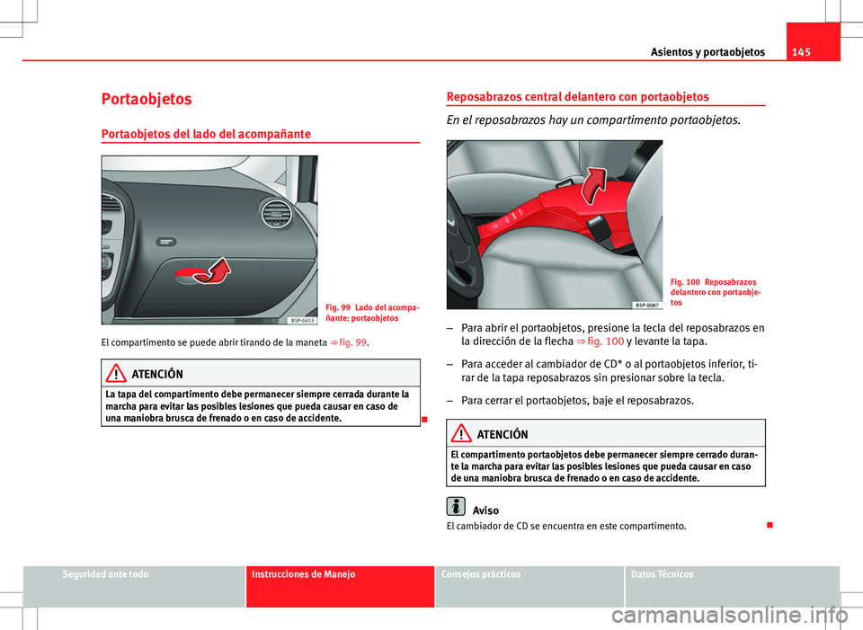 Seat Altea Freetrack 2013  Manual del propietario (in Spanish) 145
Asientos y portaobjetos
Portaobjetos Portaobjetos del lado del acompañante
Fig. 99 Lado del acompa-
ñante: portaobjetos
El compartimento se puede abrir tirando de la maneta  ⇒ fig. 99.
ATENC