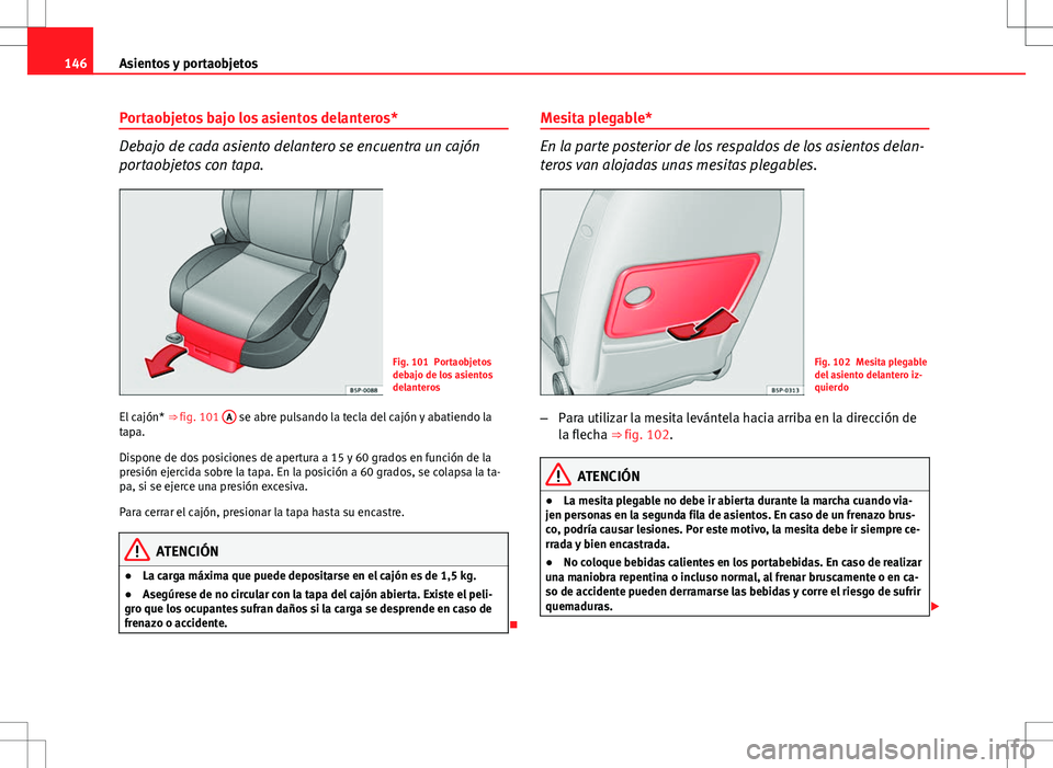 Seat Altea Freetrack 2013  Manual del propietario (in Spanish) 146Asientos y portaobjetos
Portaobjetos bajo los asientos delanteros*
Debajo de cada asiento delantero se encuentra un cajón
portaobjetos con tapa.
Fig. 101 Portaobjetos
debajo de los asientos
delant
