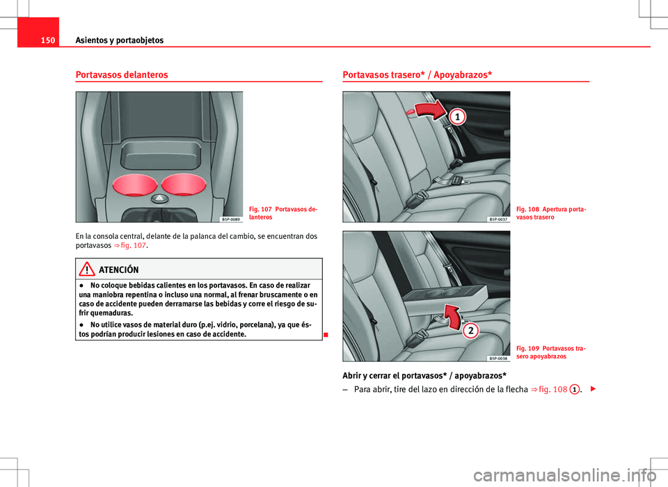 Seat Altea Freetrack 2013  Manual del propietario (in Spanish) 150Asientos y portaobjetos
Portavasos delanteros
Fig. 107 Portavasos de-
lanteros
En la consola central, delante de la palanca del cambio, se encuentran dos
portavasos  ⇒ fig. 107.
ATENCIÓN
● N