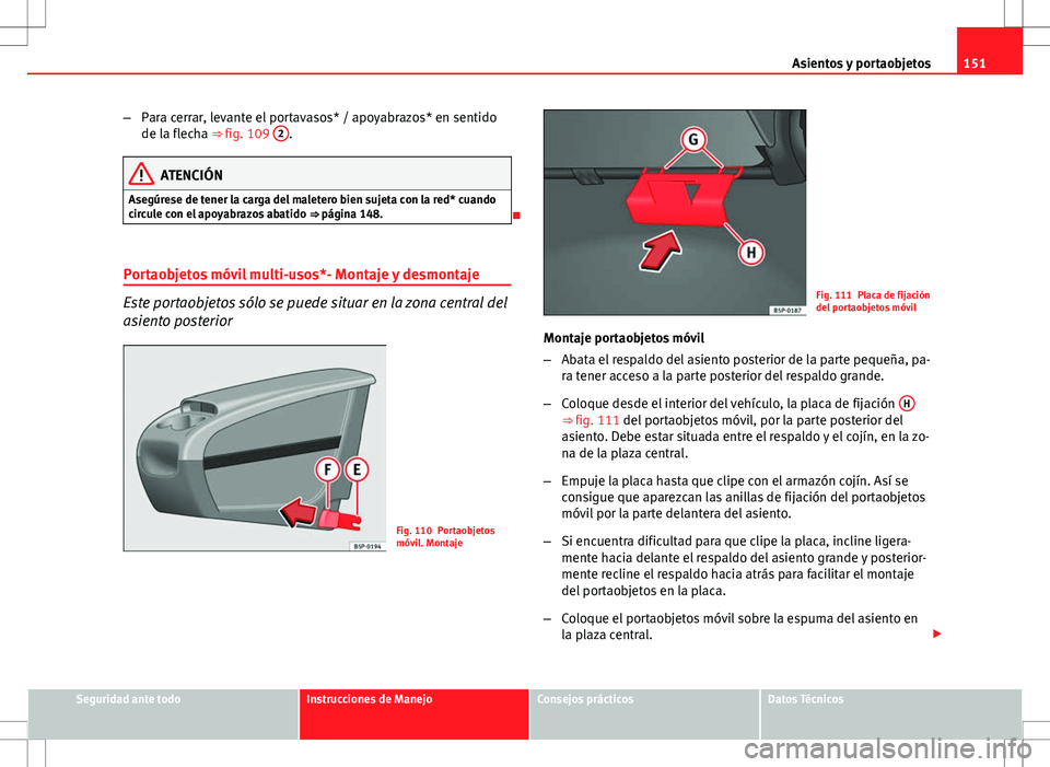 Seat Altea Freetrack 2013  Manual del propietario (in Spanish) 151
Asientos y portaobjetos
– Para cerrar, levante el portavasos* / apoyabrazos* en sentido
de la flecha ⇒ fig. 109  2
.
ATENCIÓN
Asegúrese de tener la carga del maletero bien sujeta con la re
