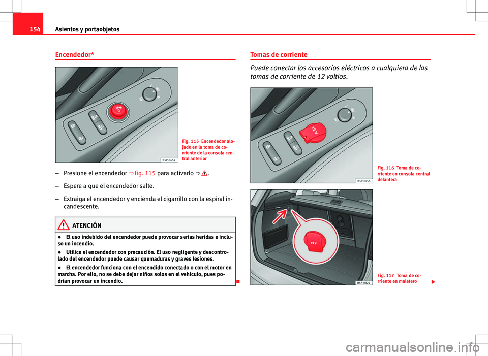 Seat Altea Freetrack 2013  Manual del propietario (in Spanish) 154Asientos y portaobjetos
Encendedor*
Fig. 115 Encendedor alo-
jado en la toma de co-
rriente de la consola cen-
tral anterior
– Presione el encendedor  ⇒ fig. 115 para activarlo ⇒ 
.
– E