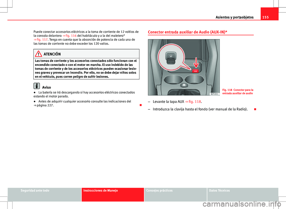 Seat Altea Freetrack 2013  Manual del propietario (in Spanish) 155
Asientos y portaobjetos
Puede conectar accesorios eléctricos a la toma de corriente de 12 voltios de
la consola delantera ⇒ fig. 116 del habitáculo y a la del maletero*
⇒ fig. 117. Tenga