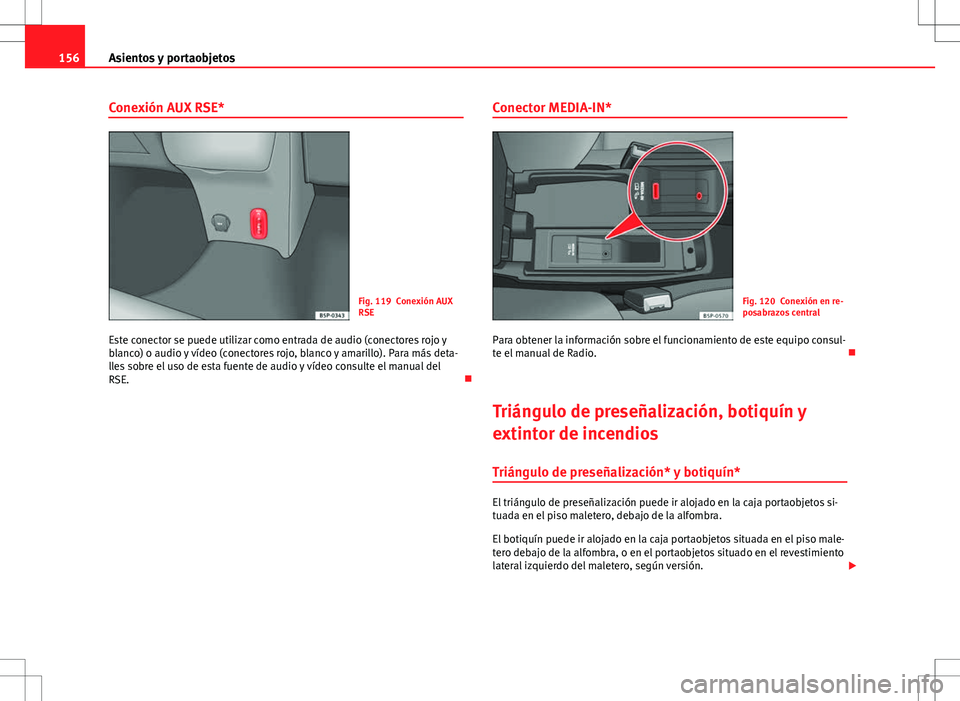 Seat Altea Freetrack 2013  Manual del propietario (in Spanish) 156Asientos y portaobjetos
Conexión AUX RSE*
Fig. 119 Conexión AUX
RSE
Este conector se puede utilizar como entrada de audio (conectores rojo y
blanco) o audio y vídeo (conectores rojo, blanco y am