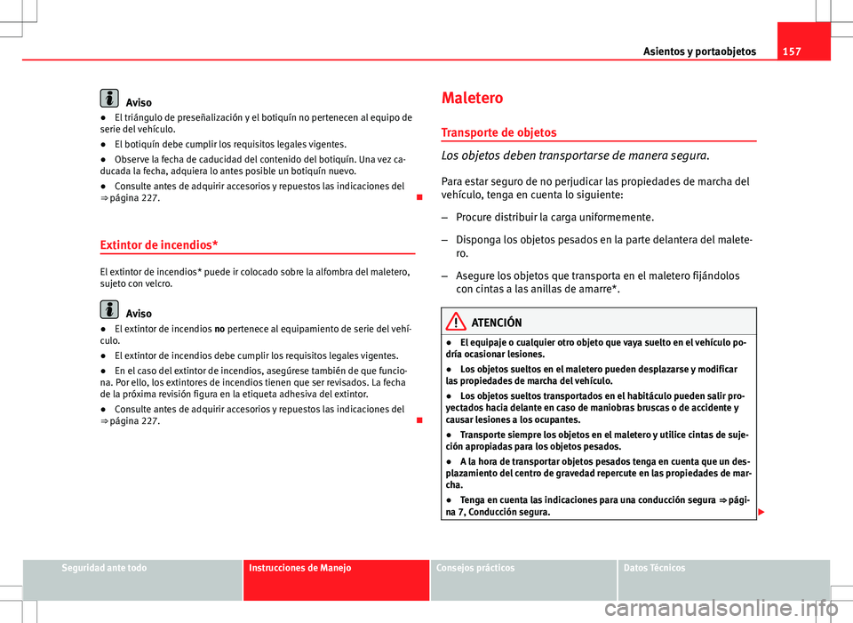 Seat Altea Freetrack 2013  Manual del propietario (in Spanish) 157
Asientos y portaobjetos
Aviso
● El triángulo de preseñalización y el botiquín no pertenecen al equipo de
serie del vehículo.
● El botiquín debe cumplir los requisitos legales vigentes.
