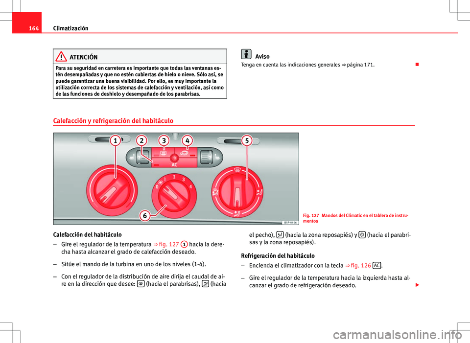 Seat Altea Freetrack 2013  Manual del propietario (in Spanish) 164Climatización
ATENCIÓN
Para su seguridad en carretera es importante que todas las ventanas es-
tén desempañadas y que no estén cubiertas de hielo o nieve. Sólo así, se
puede garantizar una b