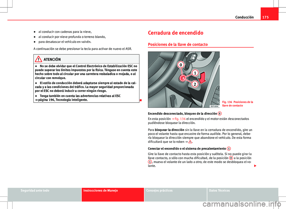 Seat Altea Freetrack 2013  Manual del propietario (in Spanish) 175
Conducción
● al conducir con cadenas para la nieve,
● al conducir por nieve profunda o terreno blando,
● para desatascar el vehículo en vaivén.
A continuación se debe presionar la tecla 