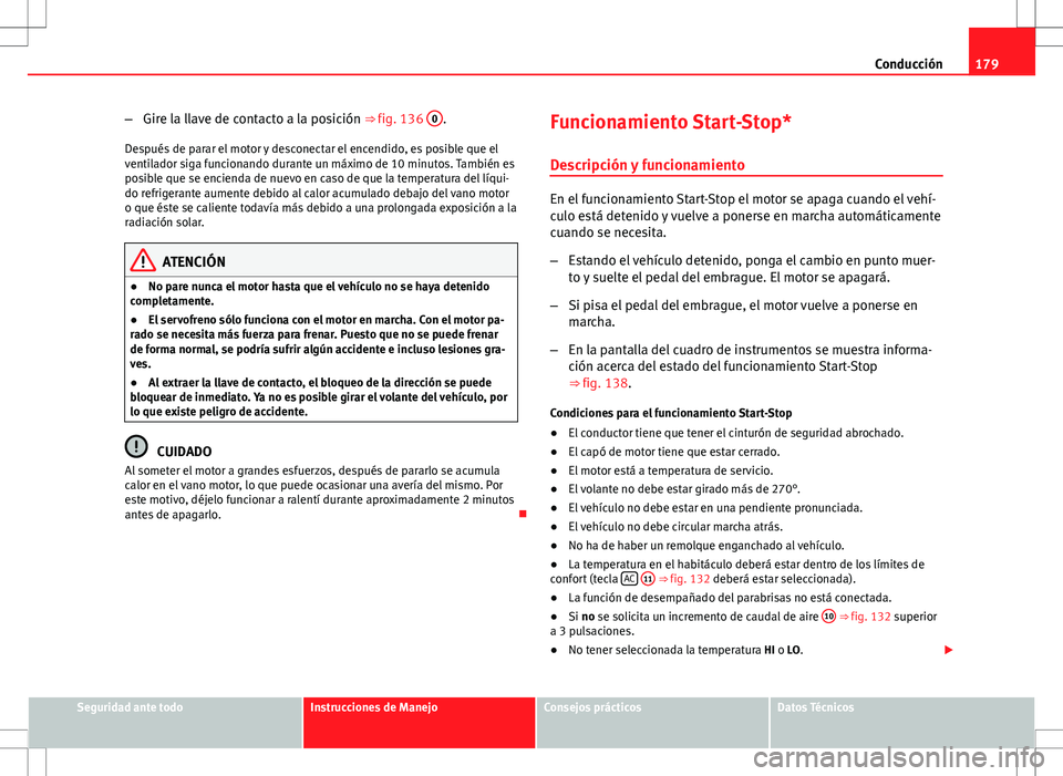 Seat Altea Freetrack 2013  Manual del propietario (in Spanish) 179
Conducción
– Gire la llave de contacto a la posición ⇒ fig. 136  0
.
Después de parar el motor y desconectar el encendido, es posible que el
ventilador siga funcionando durante un máximo