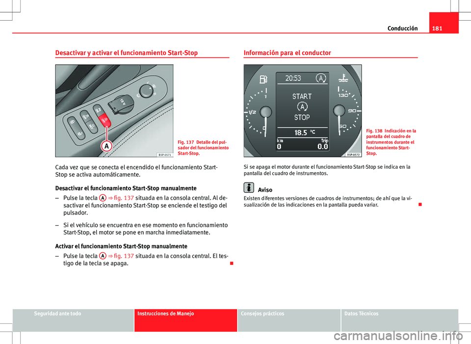 Seat Altea Freetrack 2013  Manual del propietario (in Spanish) 181
Conducción
Desactivar y activar el funcionamiento Start-Stop
Fig. 137 Detalle del pul-
sador del funcionamiento
Start-Stop.
Cada vez que se conecta el encendido el funcionamiento Start-
Stop se a
