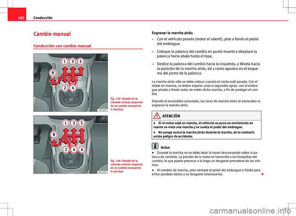 Seat Altea Freetrack 2013  Manual del propietario (in Spanish) 182Conducción
Cambio manual
Conducción con cambio manual
Fig. 139 Detalle de la
consola central: esquema
de un cambio manual de
5 marchas
Fig. 140 Detalle de la
consola central: esquema
de un cambio