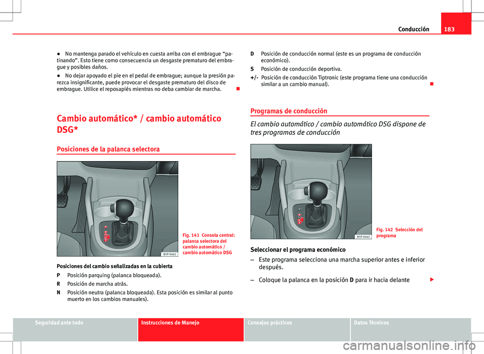 Seat Altea Freetrack 2013  Manual del propietario (in Spanish) 183
Conducción
● No mantenga parado el vehículo en cuesta arriba con el embrague “pa-
tinando”. Esto tiene como consecuencia un desgaste prematuro del embra-
gue y posibles daños.
● No deja