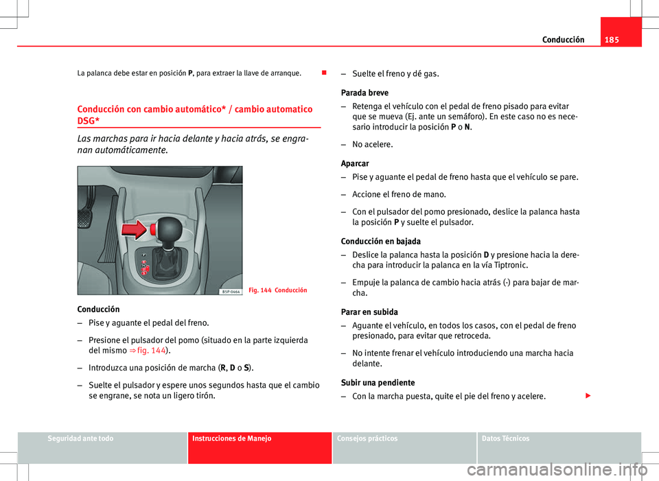 Seat Altea Freetrack 2013  Manual del propietario (in Spanish) 185
Conducción
La palanca debe estar en posición P, para extraer la llave de arranque. 
Conducción con cambio automático* / cambio automatico
DSG*
Las marchas para ir hacia delante y hacia atr