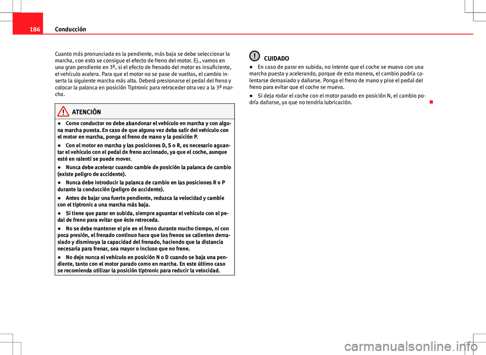 Seat Altea Freetrack 2013  Manual del propietario (in Spanish) 186Conducción
Cuanto más pronunciada es la pendiente, más baja se debe seleccionar la
marcha, con esto se consigue el efecto de freno del motor. Ej., vamos en
una gran pendiente en 3ª, si el efect