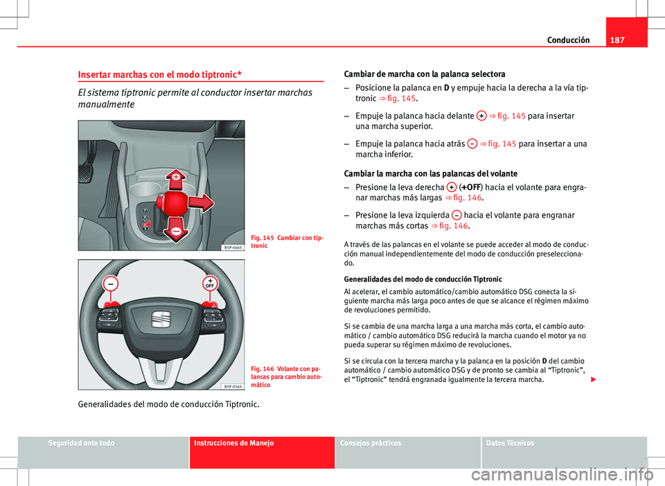 Seat Altea Freetrack 2013  Manual del propietario (in Spanish) 187
Conducción
Insertar marchas con el modo tiptronic*
El sistema tiptronic permite al conductor insertar marchas
manualmente
Fig. 145 Cambiar con tip-
tronic
Fig. 146 Volante con pa-
lancas para cam