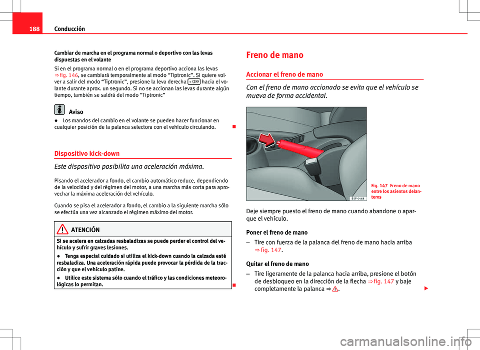 Seat Altea Freetrack 2013  Manual del propietario (in Spanish) 188Conducción
Cambiar de marcha en el programa normal o deportivo con las levas
dispuestas en el volante
Si en el programa normal o en el programa deportivo acciona las levas
⇒ fig. 146, se cambi