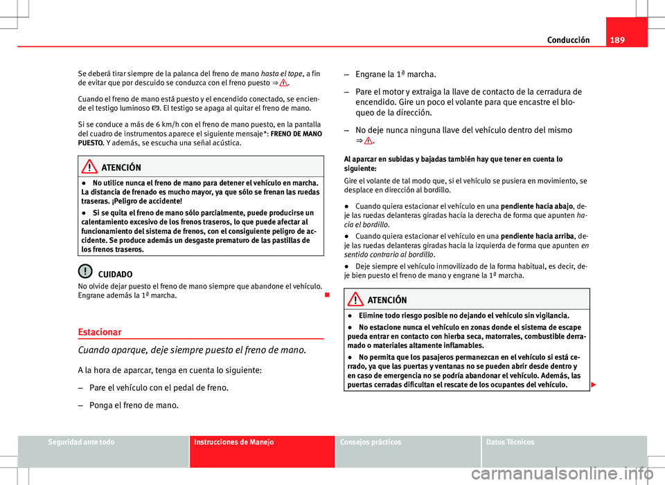 Seat Altea Freetrack 2013  Manual del propietario (in Spanish) 189
Conducción
Se deberá tirar siempre de la palanca del freno de mano  hasta el tope, a fin
de evitar que por descuido se conduzca con el freno puesto  ⇒ 
.
Cuando el freno de mano está puesto
