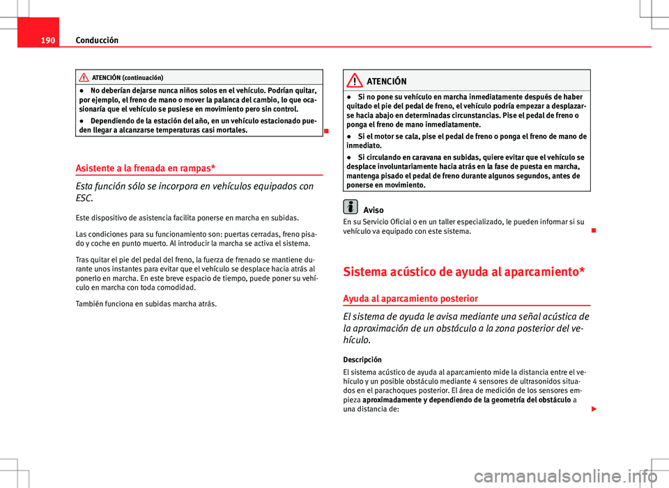 Seat Altea Freetrack 2013  Manual del propietario (in Spanish) 190Conducción
ATENCIÓN (continuación)
● No deberían dejarse nunca niños solos en el vehículo. Podrían quitar,
por ejemplo, el freno de mano o mover la palanca del cambio, lo que oca-
sionarí