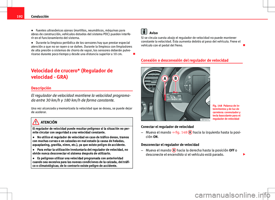 Seat Altea Freetrack 2013 Manual del propietario (in Spanish) 192Conducción
● Fuentes ultrasónicas ajenas (martillos, neumáticos, máquinas para
obras de construcción, vehículos dotados del sistema PDC) pueden interfe-
rir en el funcionamiento del sistema Seat Altea Freetrack 2013 Manual del propietario (in Spanish) 192Conducción
● Fuentes ultrasónicas ajenas (martillos, neumáticos, máquinas para
obras de construcción, vehículos dotados del sistema PDC) pueden interfe-
rir en el funcionamiento del sistema