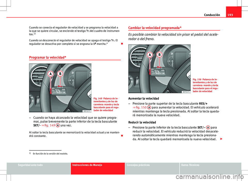 Seat Altea Freetrack 2013 Manual del propietario (in Spanish) 193
Conducción
Cuando se conecta el regulador de velocidad y se programa la velocidad a
la que se quiere circular, se enciende el testigo del cuadro de instrumen-
tos. 1)
Cuando se desconecta el Seat Altea Freetrack 2013 Manual del propietario (in Spanish) 193
Conducción
Cuando se conecta el regulador de velocidad y se programa la velocidad a
la que se quiere circular, se enciende el testigo del cuadro de instrumen-
tos. 1)
Cuando se desconecta el