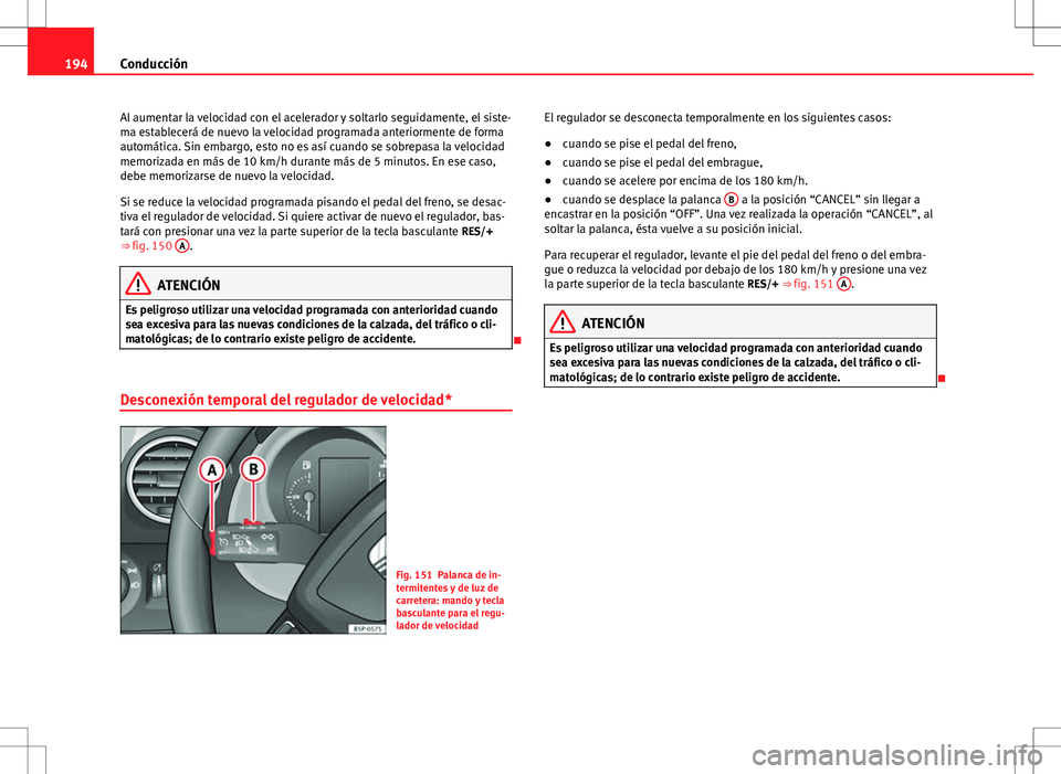 Seat Altea Freetrack 2013 Manual del propietario (in Spanish) 194Conducción
Al aumentar la velocidad con el acelerador y soltarlo seguidamente, el siste-
ma establecerá de nuevo la velocidad programada anteriormente de forma
automática. Sin embargo, esto no e Seat Altea Freetrack 2013 Manual del propietario (in Spanish) 194Conducción
Al aumentar la velocidad con el acelerador y soltarlo seguidamente, el siste-
ma establecerá de nuevo la velocidad programada anteriormente de forma
automática. Sin embargo, esto no e