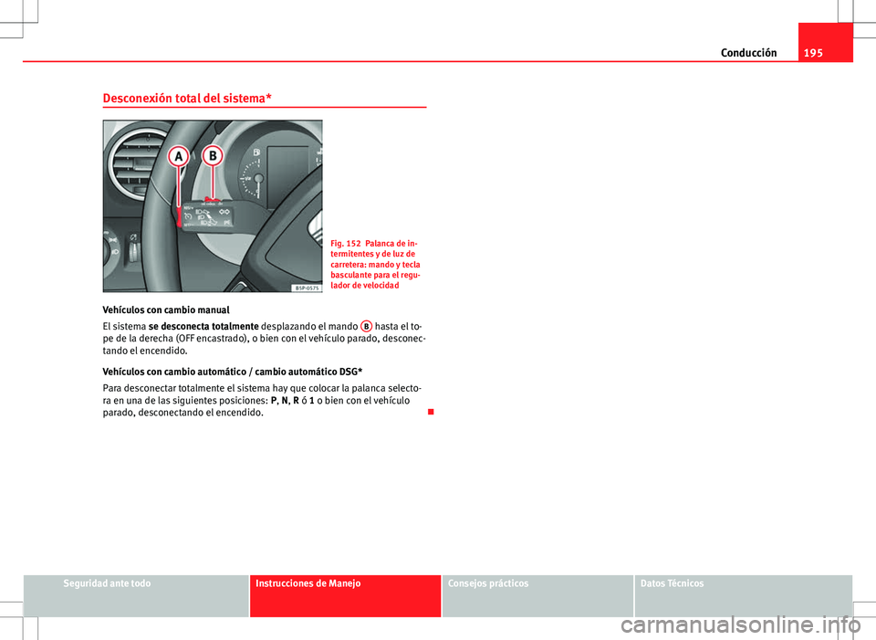 Seat Altea Freetrack 2013  Manual del propietario (in Spanish) 195
Conducción
Desconexión total del sistema*
Fig. 152 Palanca de in-
termitentes y de luz de
carretera: mando y tecla
basculante para el regu-
lador de velocidad
Vehículos con cambio manual
El sis