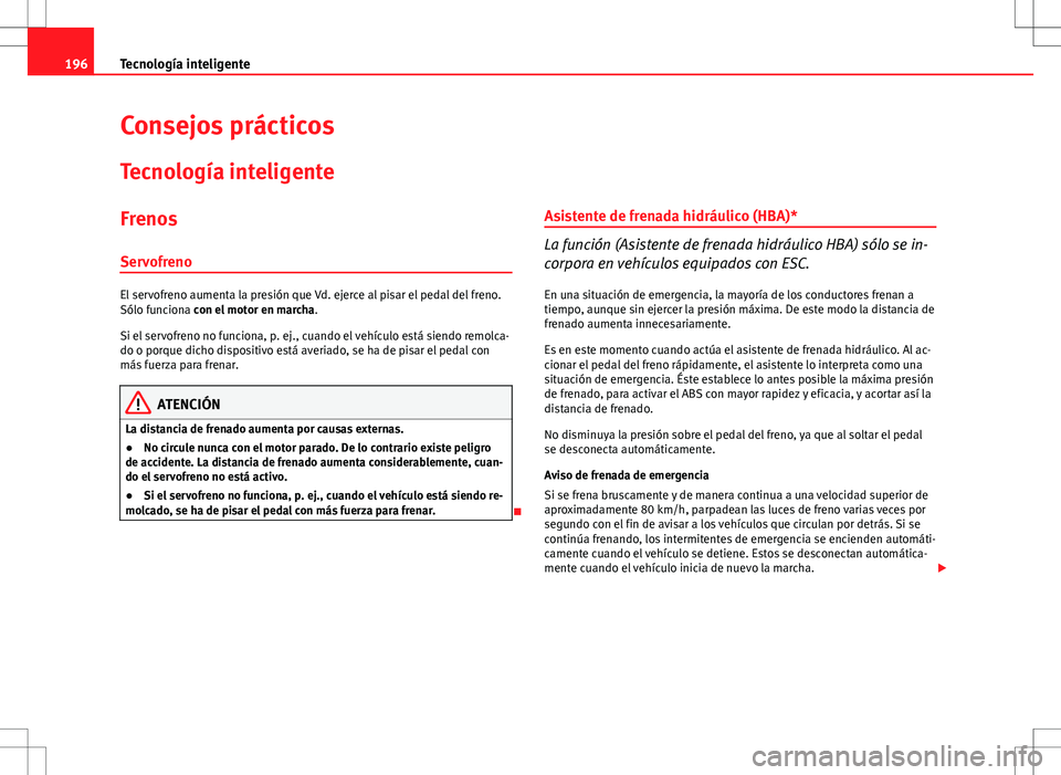 Seat Altea Freetrack 2013 Manual del propietario (in Spanish) 196Tecnología inteligente
Consejos prácticos
Tecnología inteligente
FrenosServofreno
El servofreno aumenta la presión que Vd. ejerce al pisar el pedal del freno.
Sólo funciona con el motor en mar Seat Altea Freetrack 2013 Manual del propietario (in Spanish) 196Tecnología inteligente
Consejos prácticos
Tecnología inteligente
FrenosServofreno
El servofreno aumenta la presión que Vd. ejerce al pisar el pedal del freno.
Sólo funciona con el motor en mar